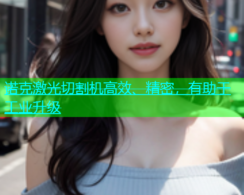诺克激光切割机高效、精密，有助于工业升级(图1)