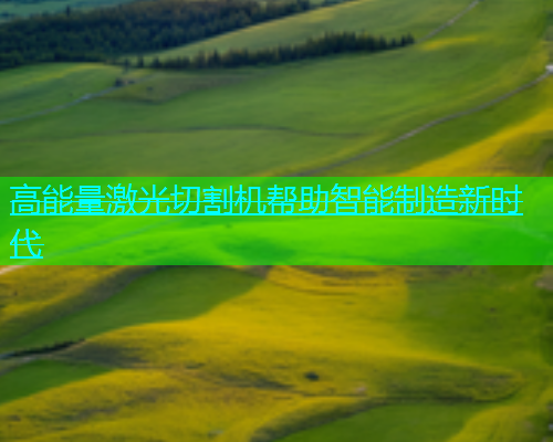 高能量激光切割机帮助智能制造新时代(图1)