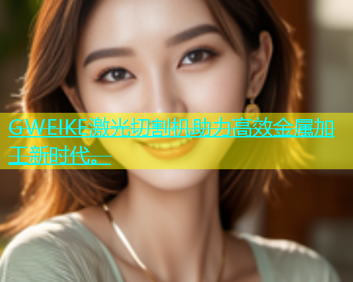GWEIKE激光切割机助力高效金属加工新时代。(图2)