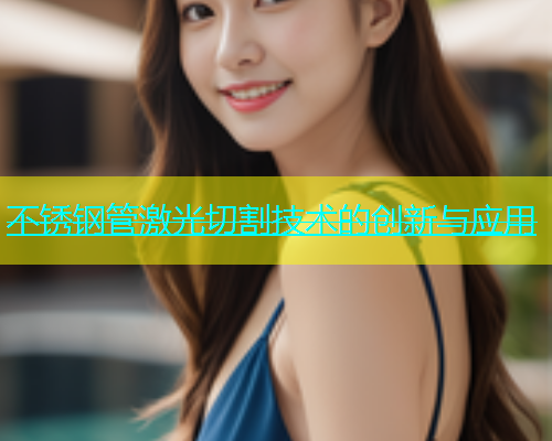 不锈钢管激光切割技术的创新与应用(图2)
