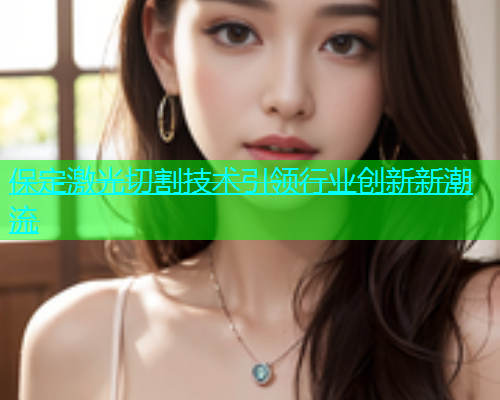 保定激光切割技术引领行业创新新潮流(图1)