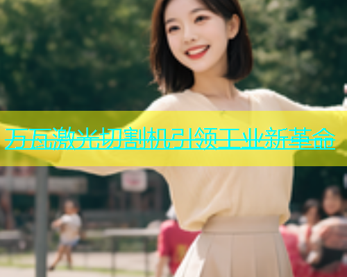 万瓦激光切割机引领工业新革命(图2)