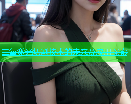 二氧激光切割技术的未来及应用探索(图1)