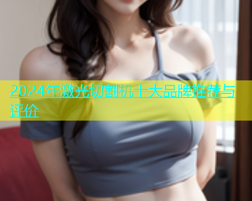 2024年激光切割机十大品牌推荐与评价(图2)