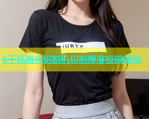 6千瓦激光切割机切割厚度极限揭秘(图2)