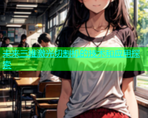 未来三维激光切割机的技术和应用探索(图2)
