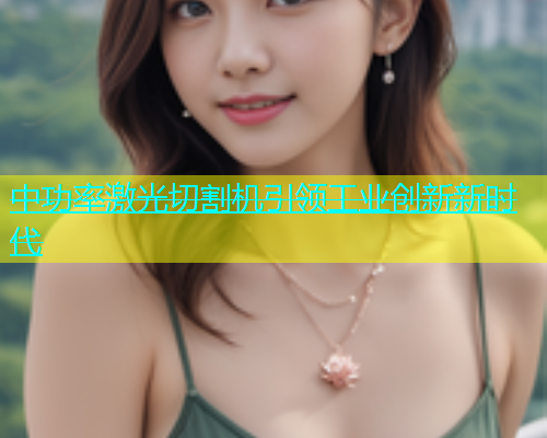 中功率激光切割机引领工业创新新时代(图1)