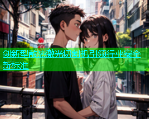 创新型散热激光切割机引领行业安全新标准(图1)