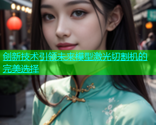 创新技术引领未来模型激光切割机的完美选择(图1)
