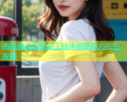 南昌激光切割加工技术创新助力产业发展(图1)