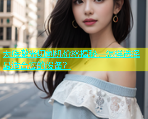 大族激光切割机价格揭秘，怎样选择最适合您的设备？(图1)