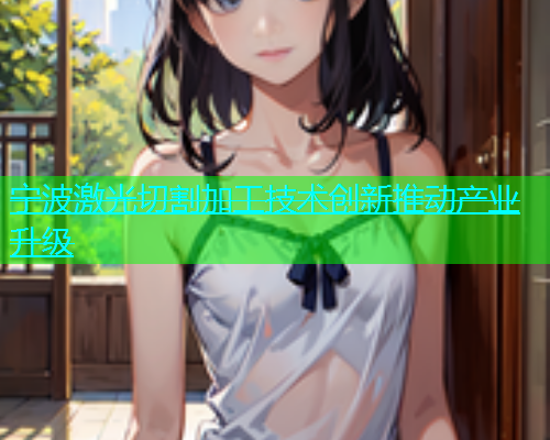 宁波激光切割加工技术创新推动产业升级(图1)