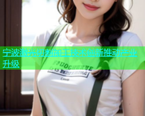 宁波激光切割加工技术创新推动产业升级(图2)