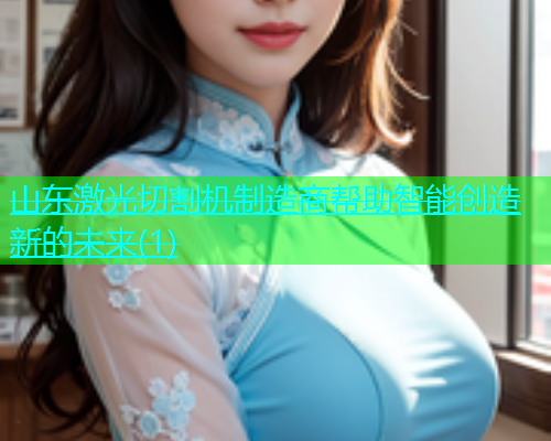 山东激光切割机制造商帮助智能创造新的未来(1)(图1)