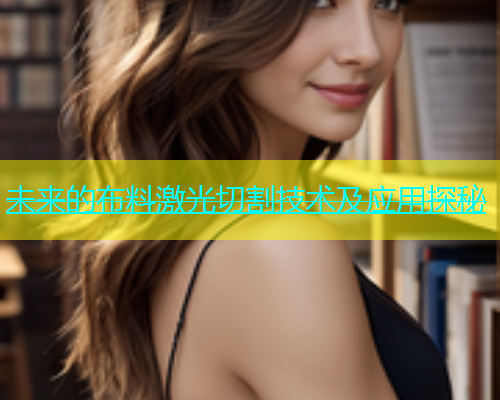 未来的布料激光切割技术及应用探秘(图1)