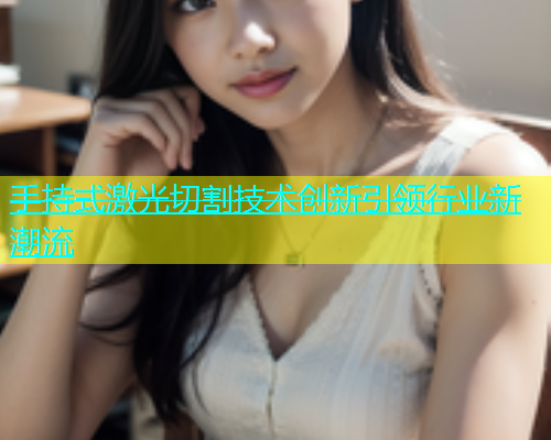 手持式激光切割技术创新引领行业新潮流(图1)