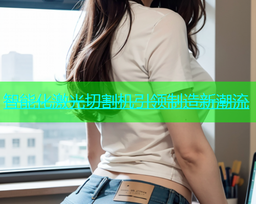 智能化激光切割机引领制造新潮流(图2)