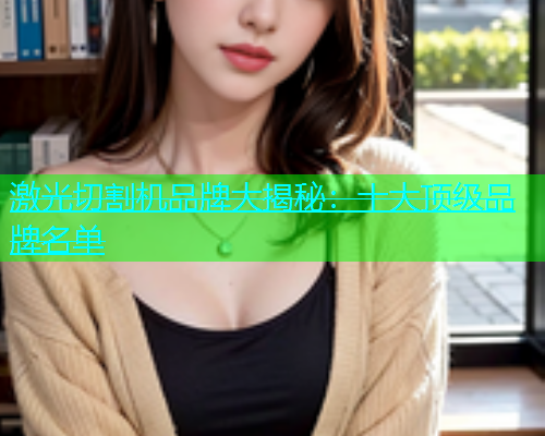 激光切割机品牌大揭秘：十大顶级品牌名单(图2)