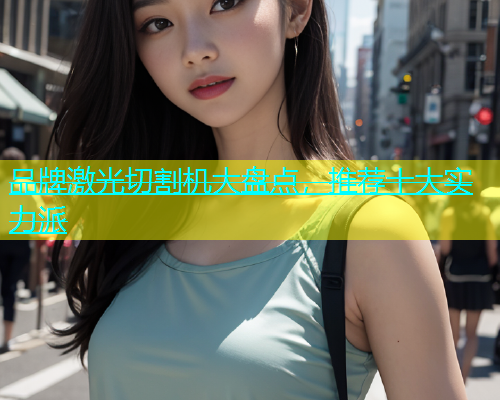 品牌激光切割机大盘点，推荐十大实力派(图1)