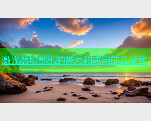 激光器切割机的魅力和应用前景探索(图1)
