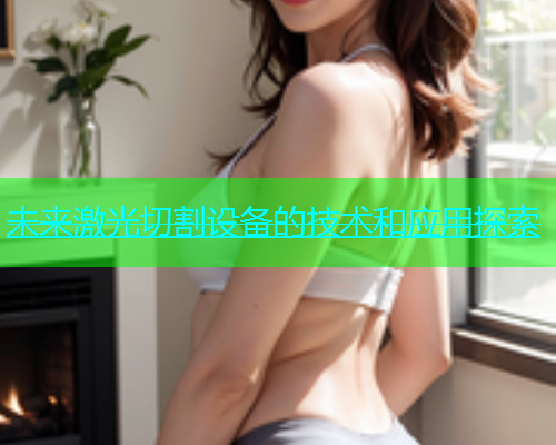 未来激光切割设备的技术和应用探索(图2)