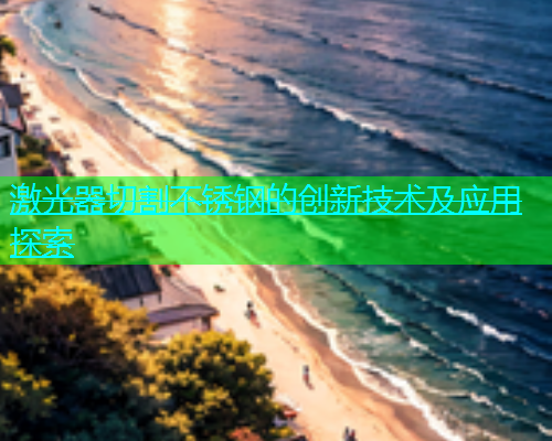 激光器切割不锈钢的创新技术及应用探索(图1)