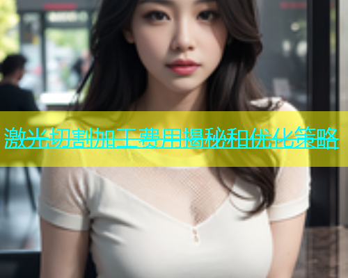 激光切割加工费用揭秘和优化策略(图1)