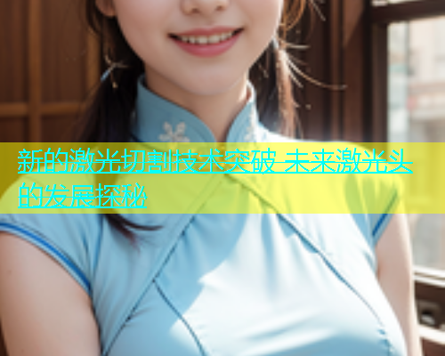 新的激光切割技术突破 未来激光头的发展探秘(图2)