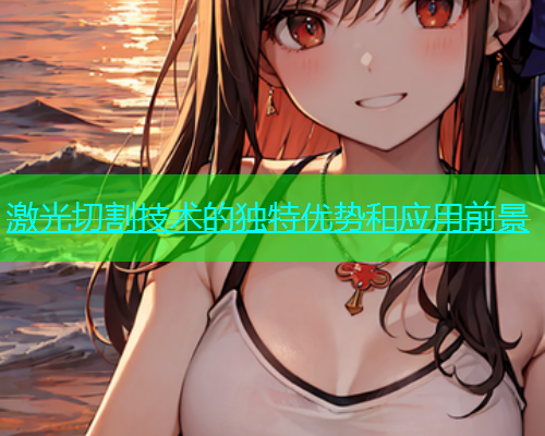 激光切割技术的独特优势和应用前景(图2)