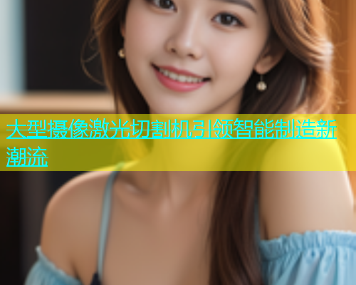 大型摄像激光切割机引领智能制造新潮流(图1)