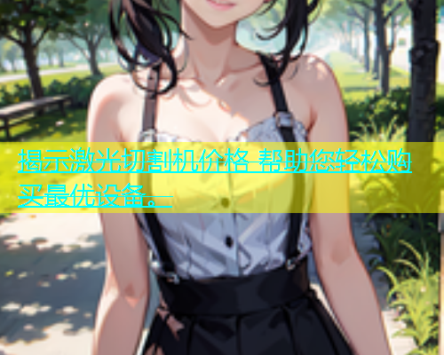 揭示激光切割机价格 帮助您轻松购买最优设备。(图1)