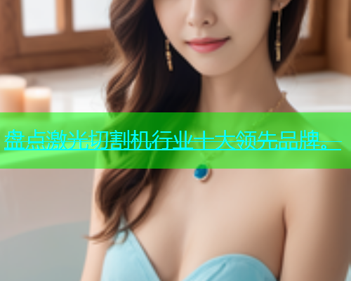盘点激光切割机行业十大领先品牌。(图1)