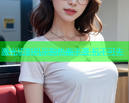 激光切割机采购热潮来袭 机不可失(图1)