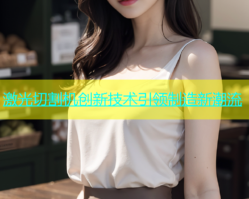 激光切割机创新技术引领制造新潮流(图1)