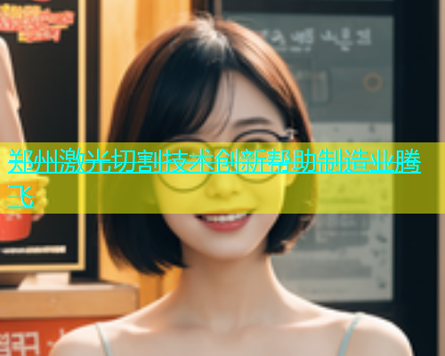 郑州激光切割技术创新帮助制造业腾飞(图2)