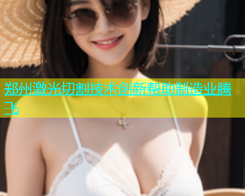 郑州激光切割技术创新帮助制造业腾飞(图1)
