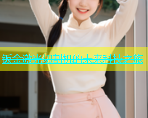 钣金激光切割机的未来科技之旅(图1)