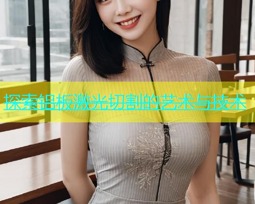 探索铝板激光切割的艺术与技术(图1)
