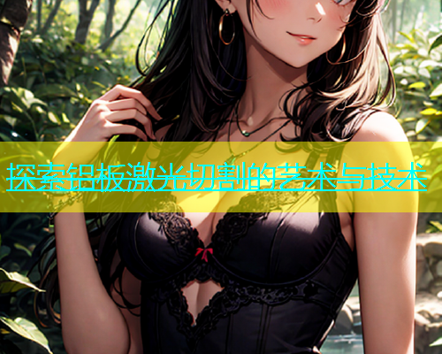 探索铝板激光切割的艺术与技术(图2)