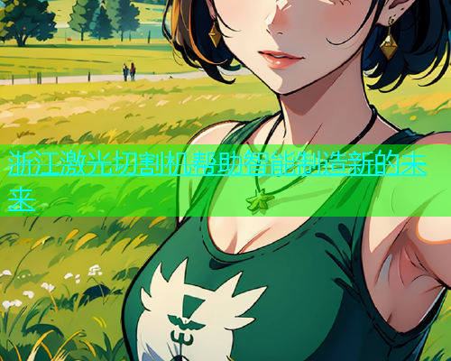 浙江激光切割机帮助智能制造新的未来(图1)
