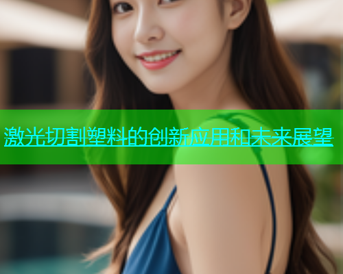 激光切割塑料的创新应用和未来展望(图1)