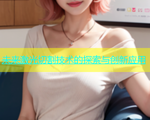 未来激光切割技术的探索与创新应用(图1)