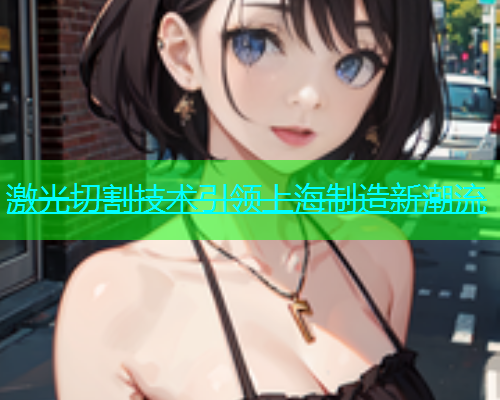 激光切割技术引领上海制造新潮流(图1)