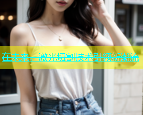 在未来，激光切割技术引领新潮流(图1)