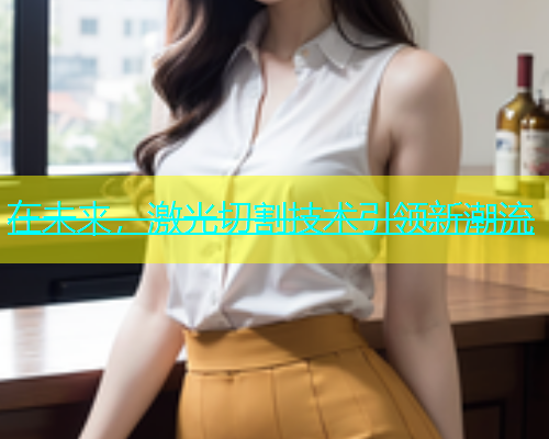 在未来，激光切割技术引领新潮流(图2)