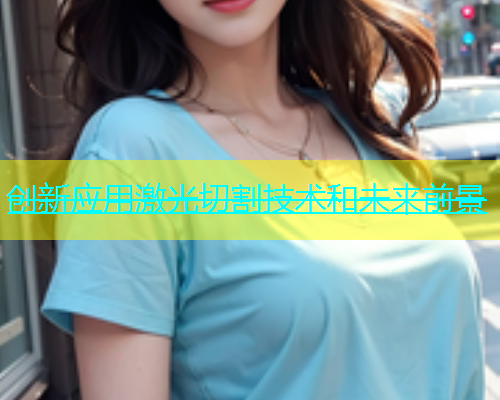 创新应用激光切割技术和未来前景 创新应用激光切割技术和未来前景(图2)