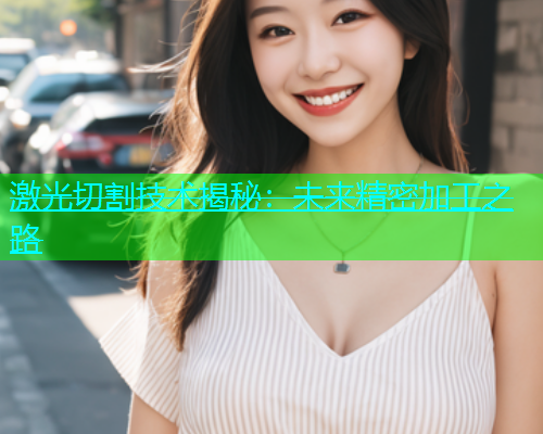 激光切割技术揭秘：未来精密加工之路(图1)