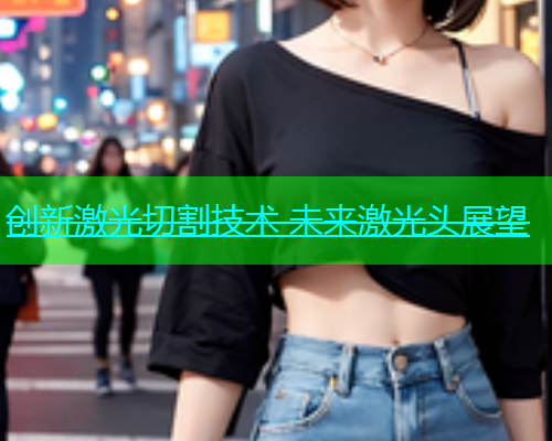 创新激光切割技术 未来激光头展望(图1)
