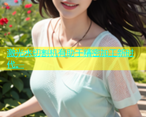激光水切割机有助于精密加工新时代。(图1)