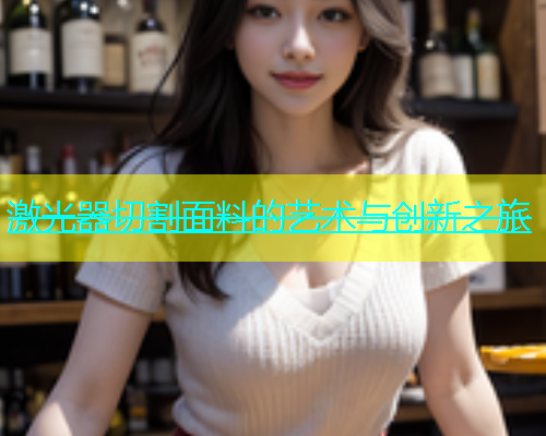 激光器切割面料的艺术与创新之旅(图2)